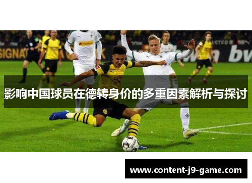 影响中国球员在德转身价的多重因素解析与探讨 影响中国球员在德转身价的多重因素解析与探讨