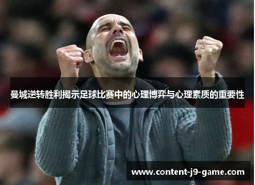 曼城逆转胜利揭示足球比赛中的心理博弈与心理素质的重要性 曼城逆转胜利揭示足球比赛中的心理博弈与心理素质的重要性