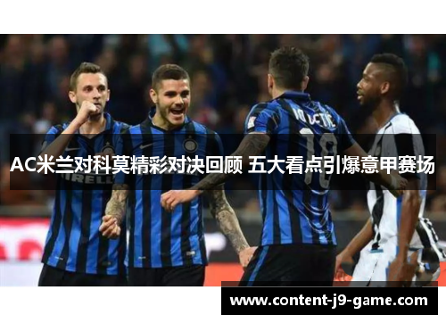 AC米兰对科莫精彩对决回顾 五大看点引爆意甲赛场 AC米兰对科莫精彩对决回顾 五大看点引爆意甲赛场