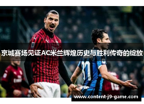 京城赛场见证AC米兰辉煌历史与胜利传奇的绽放 京城赛场见证AC米兰辉煌历史与胜利传奇的绽放