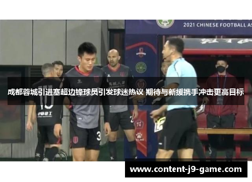 成都蓉城引进塞超边锋球员引发球迷热议 期待与新援携手冲击更高目标 成都蓉城引进塞超边锋球员引发球迷热议 期待与新援携手冲击更高目标