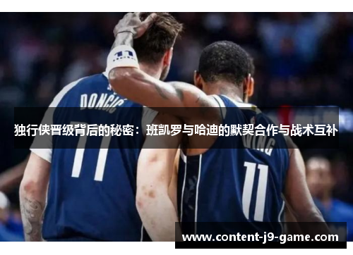 独行侠晋级背后的秘密:班凯罗与哈迪的默契合作与战术互补 独行侠晋级背后的秘密:班凯罗与哈迪的默契合作与战术互补