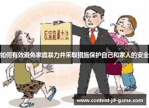 如何有效避免家庭暴力并采取措施保护自己和家人的安全 如何有效避免家庭暴力并采取措施保护自己和家人的安全