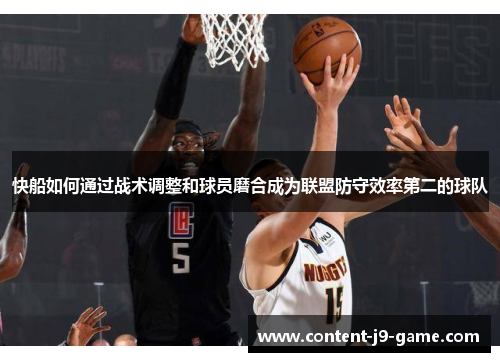 快船如何通过战术调整和球员磨合成为联盟防守效率第二的球队 快船如何通过战术调整和球员磨合成为联盟防守效率第二的球队