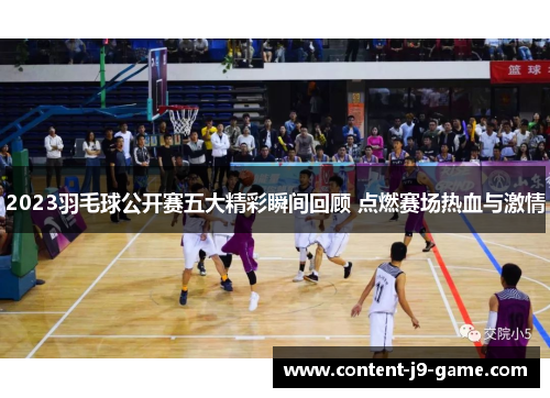 2023羽毛球公开赛五大精彩瞬间回顾 点燃赛场热血与激情 2023羽毛球公开赛五大精彩瞬间回顾 点燃赛场热血与激情