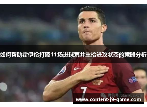 如何帮助霍伊伦打破11场进球荒并重拾进攻状态的策略分析