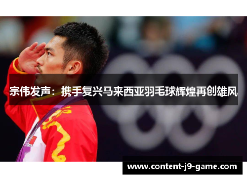 宗伟发声:携手复兴马来西亚羽毛球辉煌再创雄风 宗伟发声:携手复兴马来西亚羽毛球辉煌再创雄风
