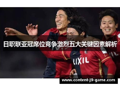 日职联亚冠席位竞争激烈五大关键因素解析 日职联亚冠席位竞争激烈五大关键因素解析
