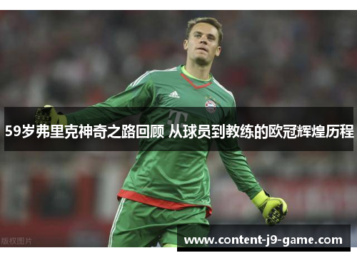 59岁弗里克神奇之路回顾 从球员到教练的欧冠辉煌历程 59岁弗里克神奇之路回顾 从球员到教练的欧冠辉煌历程