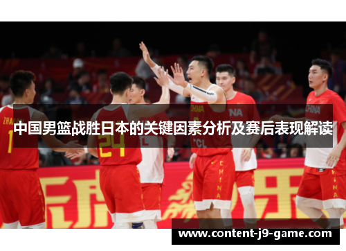 中国男篮战胜日本的关键因素分析及赛后表现解读 中国男篮战胜日本的关键因素分析及赛后表现解读