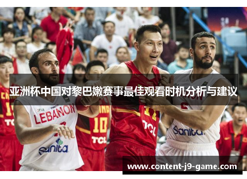 亚洲杯中国对黎巴嫩赛事最佳观看时机分析与建议