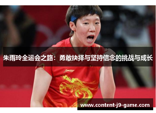 朱雨玲全运会之路:勇敢抉择与坚持信念的挑战与成长 朱雨玲全运会之路:勇敢抉择与坚持信念的挑战与成长