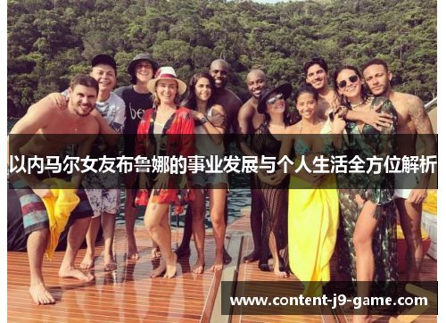 以内马尔女友布鲁娜的事业发展与个人生活全方位解析 以内马尔女友布鲁娜的事业发展与个人生活全方位解析