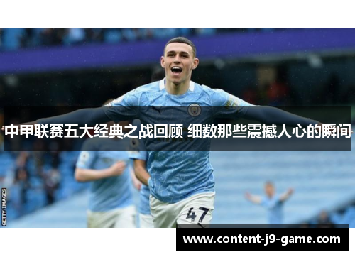 中甲联赛五大经典之战回顾 细数那些震撼人心的瞬间 中甲联赛五大经典之战回顾 细数那些震撼人心的瞬间