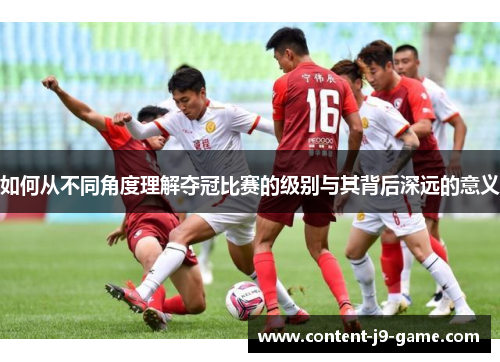 如何从不同角度理解夺冠比赛的级别与其背后深远的意义