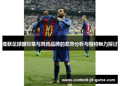 曼联足球服印章与其他品牌的差异分析与独特魅力探讨 曼联足球服印章与其他品牌的差异分析与独特魅力探讨