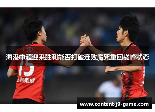 海港中超迎来胜利能否打破连败魔咒重回巅峰状态 海港中超迎来胜利能否打破连败魔咒重回巅峰状态