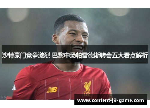 沙特豪门竞争激烈 巴黎中场帕雷德斯转会五大看点解析 沙特豪门竞争激烈 巴黎中场帕雷德斯转会五大看点解析