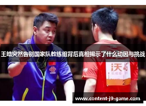 王皓突然告别国家队教练组背后真相揭示了什么动因与挑战 王皓突然告别国家队教练组背后真相揭示了什么动因与挑战