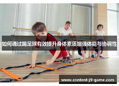 如何通过踢足球有效提升身体素质增强体能与协调性 如何通过踢足球有效提升身体素质增强体能与协调性