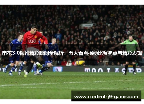 申花3-0梅州精彩瞬间全解析:五大看点揭秘比赛亮点与精彩表现 申花3-0梅州精彩瞬间全解析:五大看点揭秘比赛亮点与精彩表现