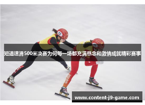 短道速滑500米决赛为何每一场都充满悬念和激情成就精彩赛事 短道速滑500米决赛为何每一场都充满悬念和激情成就精彩赛事