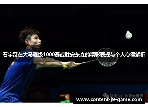 石宇奇在大马超级1000赛战胜安东森的精彩表现与个人心得解析 石宇奇在大马超级1000赛战胜安东森的精彩表现与个人心得解析