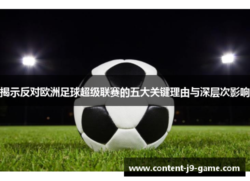 揭示反对欧洲足球超级联赛的五大关键理由与深层次影响 揭示反对欧洲足球超级联赛的五大关键理由与深层次影响