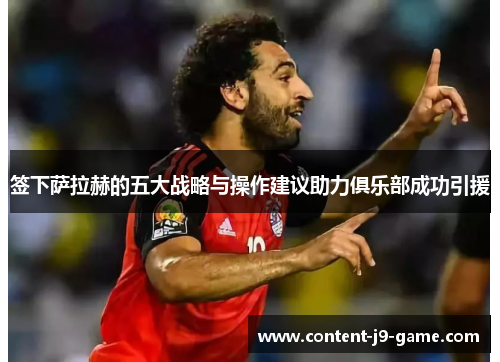 签下萨拉赫的五大战略与操作建议助力俱乐部成功引援 签下萨拉赫的五大战略与操作建议助力俱乐部成功引援