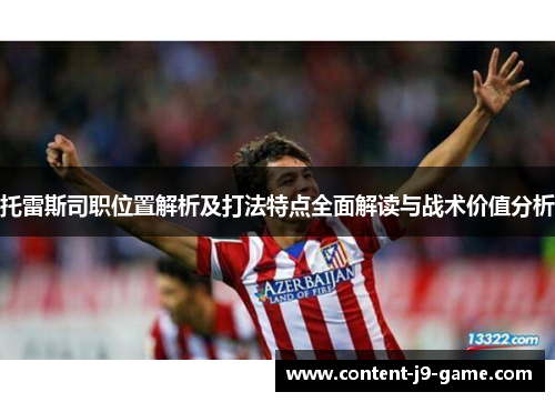 托雷斯司职位置解析及打法特点全面解读与战术价值分析 托雷斯司职位置解析及打法特点全面解读与战术价值分析