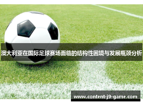 澳大利亚在国际足球赛场面临的结构性困境与发展瓶颈分析 澳大利亚在国际足球赛场面临的结构性困境与发展瓶颈分析