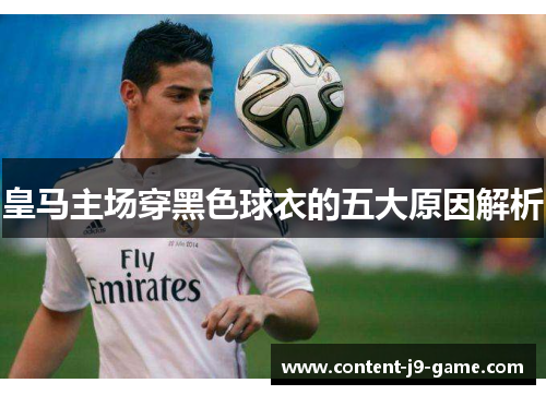 皇马主场穿黑色球衣的五大原因解析 皇马主场穿黑色球衣的五大原因解析