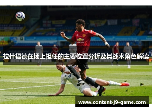 拉什福德在场上担任的主要位置分析及其战术角色解读 拉什福德在场上担任的主要位置分析及其战术角色解读