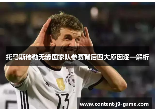 托马斯穆勒无缘国家队参赛背后四大原因逐一解析 托马斯穆勒无缘国家队参赛背后四大原因逐一解析