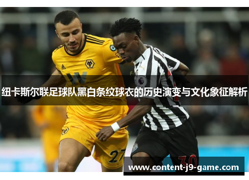纽卡斯尔联足球队黑白条纹球衣的历史演变与文化象征解析 纽卡斯尔联足球队黑白条纹球衣的历史演变与文化象征解析