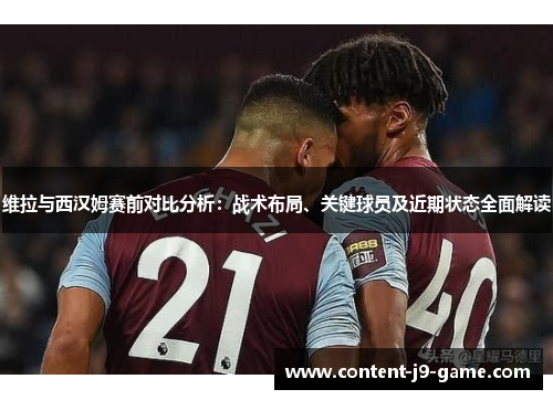 维拉与西汉姆赛前对比分析:战术布局、关键球员及近期状态全面解读 维拉与西汉姆赛前对比分析:战术布局、关键球员及近期状态全面解读