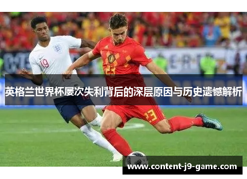英格兰世界杯屡次失利背后的深层原因与历史遗憾解析 英格兰世界杯屡次失利背后的深层原因与历史遗憾解析
