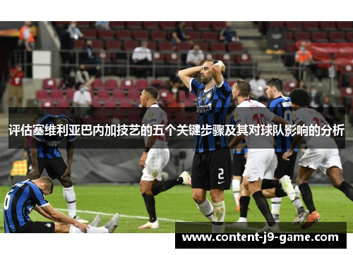 评估塞维利亚巴内加技艺的五个关键步骤及其对球队影响的分析 评估塞维利亚巴内加技艺的五个关键步骤及其对球队影响的分析