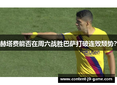 赫塔费能否在周六战胜巴萨打破连败颓势? 赫塔费能否在周六战胜巴萨打破连败颓势?