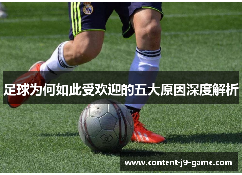 足球为何如此受欢迎的五大原因深度解析 足球为何如此受欢迎的五大原因深度解析