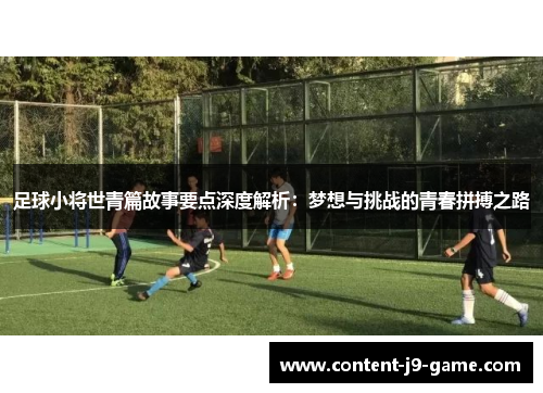 足球小将世青篇故事要点深度解析:梦想与挑战的青春拼搏之路 足球小将世青篇故事要点深度解析:梦想与挑战的青春拼搏之路