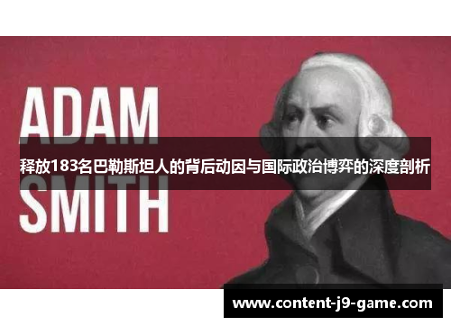 释放183名巴勒斯坦人的背后动因与国际政治博弈的深度剖析 释放183名巴勒斯坦人的背后动因与国际政治博弈的深度剖析