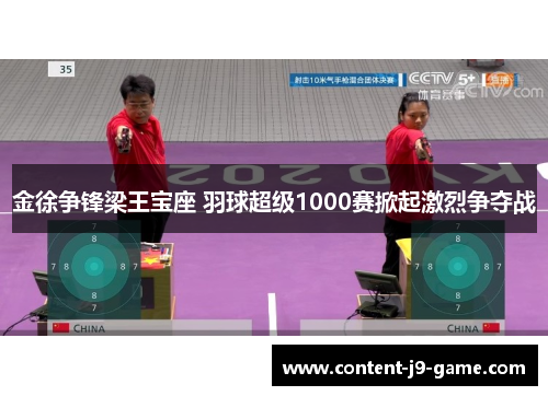 金徐争锋梁王宝座 羽球超级1000赛掀起激烈争夺战