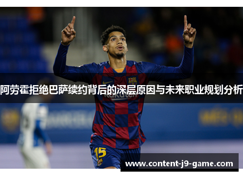 阿劳霍拒绝巴萨续约背后的深层原因与未来职业规划分析 阿劳霍拒绝巴萨续约背后的深层原因与未来职业规划分析