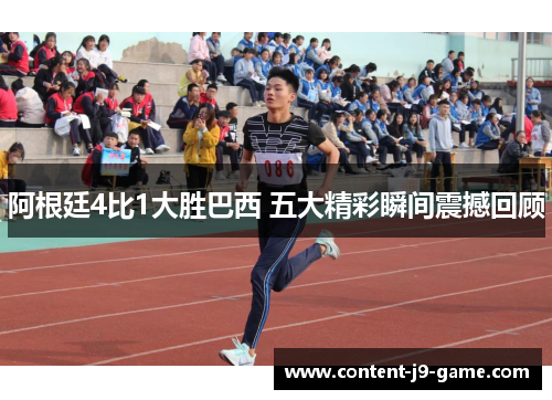 阿根廷4比1大胜巴西 五大精彩瞬间震撼回顾 阿根廷4比1大胜巴西 五大精彩瞬间震撼回顾