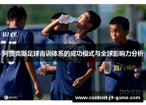 阿贾克斯足球青训体系的成功模式与全球影响力分析 阿贾克斯足球青训体系的成功模式与全球影响力分析