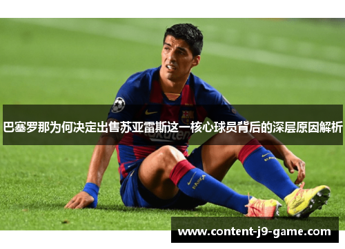 巴塞罗那为何决定出售苏亚雷斯这一核心球员背后的深层原因解析 巴塞罗那为何决定出售苏亚雷斯这一核心球员背后的深层原因解析