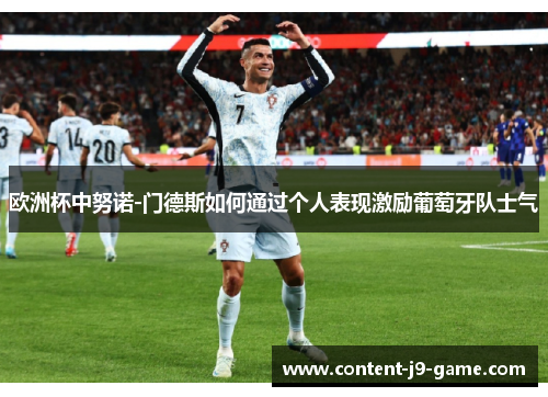 欧洲杯中努诺-门德斯如何通过个人表现激励葡萄牙队士气 欧洲杯中努诺-门德斯如何通过个人表现激励葡萄牙队士气