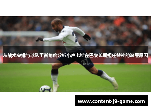 从战术安排与球队平衡角度分析小卢卡斯在巴黎长期担任替补的深层原因 从战术安排与球队平衡角度分析小卢卡斯在巴黎长期担任替补的深层原因