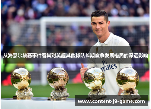 从海瑟尔禁赛事件看其对英超其他球队长期竞争发展格局的深远影响 从海瑟尔禁赛事件看其对英超其他球队长期竞争发展格局的深远影响